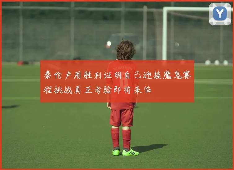 泰伦卢用胜利证明自己迎接魔鬼赛程挑战真正考验即将来临