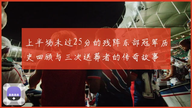 上半场未过25分的残阵东部冠军历史回顾与三次送葬者的传奇故事